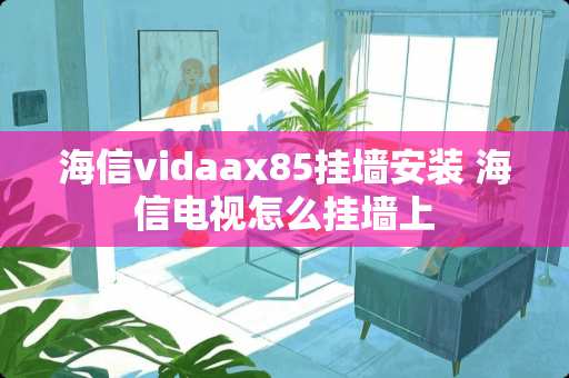 海信vidaax85挂墙安装 海信电视怎么挂墙上