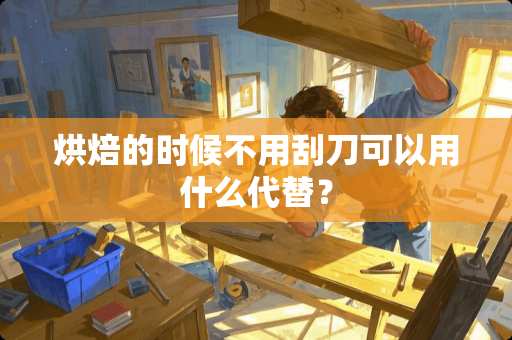 烘焙的时候不用刮刀可以用什么代替？