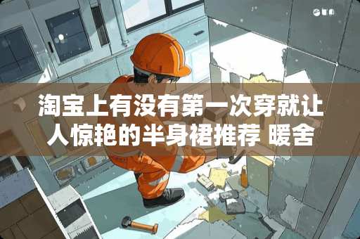 淘宝上有没有第一次穿就让人惊艳的半身裙推荐 暖舍家具怎么样 淘宝上有没有第一次穿就让人惊艳的半身裙推荐 暖舍家具怎么样