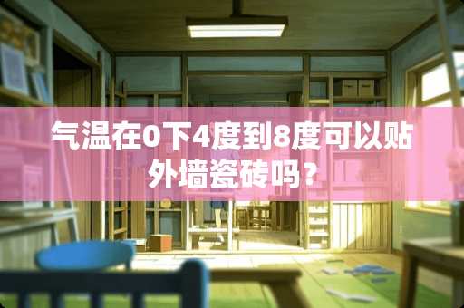 气温在0下4度到8度可以贴外墙瓷砖吗？