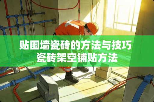 贴围墙瓷砖的方法与技巧 瓷砖架空铺贴方法