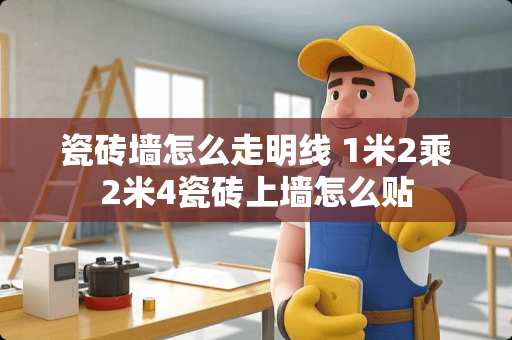 瓷砖墙怎么走明线 1米2乘2米4瓷砖上墙怎么贴