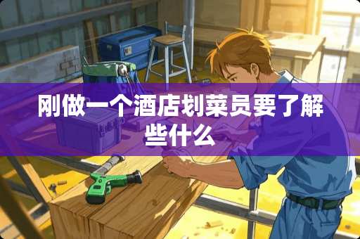 刚做一个酒店划菜员要了解些什么