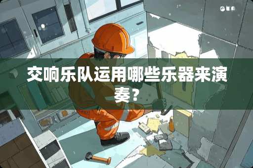 交响乐队运用哪些乐器来演奏？