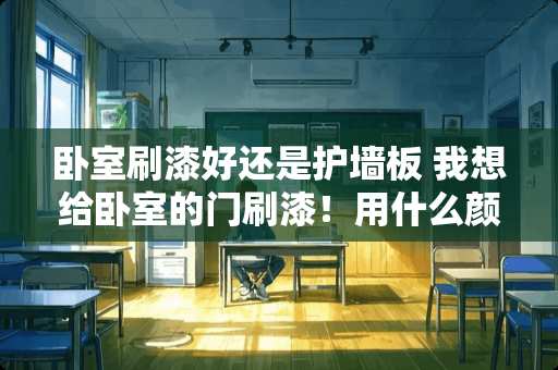 卧室刷漆好还是护墙板 我想给卧室的门刷漆！用什么颜色的油漆好啊？推荐一下