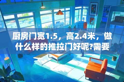 厨房门宽1.5，高2.4米，做什么样的推拉门好呢?需要降低高度吗(卧室门是2.2的) 农村自建房，房间宽4米，进深3、5米，窗应该开多大好