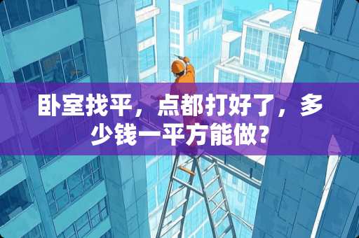 卧室找平，点都打好了，多少钱一平方能做？