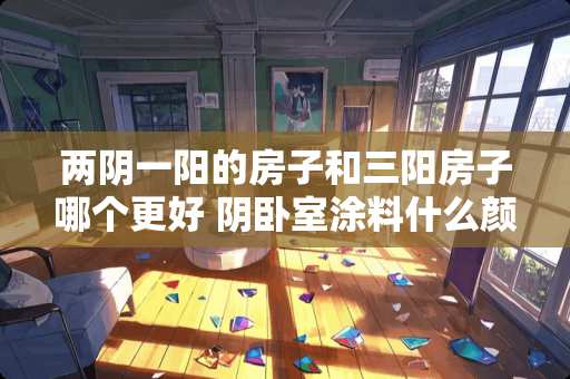 两阴一阳的房子和三阳房子哪个更好 阴卧室涂料什么颜色