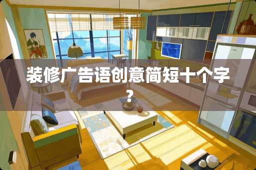 装修广告语创意简短十个字？