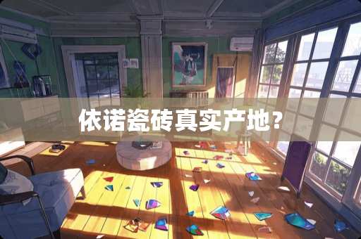 依诺瓷砖真实产地？