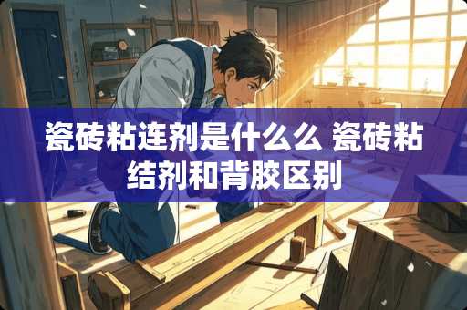 瓷砖粘连剂是什么么 瓷砖粘结剂和背胶区别