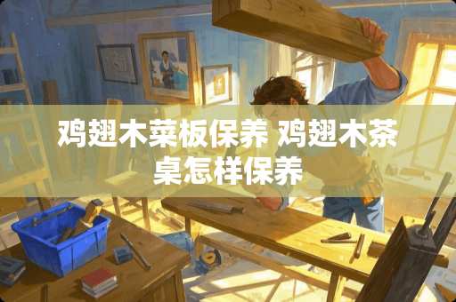 鸡翅木菜板保养 鸡翅木茶桌怎样保养