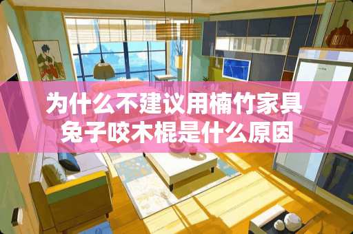 为什么不建议用楠竹家具 兔子咬木棍是什么原因