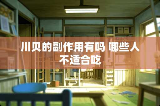 川贝的副作用有吗 哪些人不适合吃