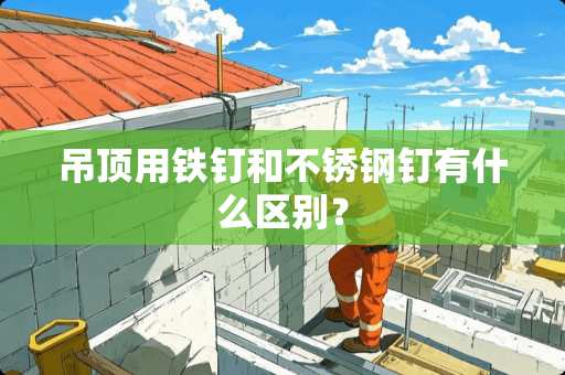 吊顶用铁钉和不锈钢钉有什么区别？