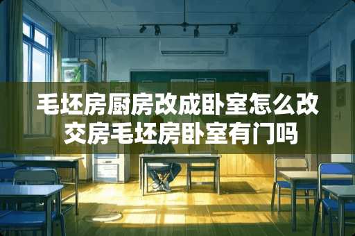 毛坯房厨房改成卧室怎么改 交房毛坯房卧室有门吗