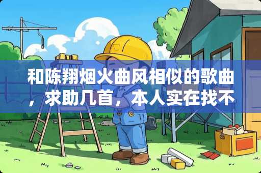 和陈翔烟火曲风相似的歌曲，求助几首，本人实在找不到了