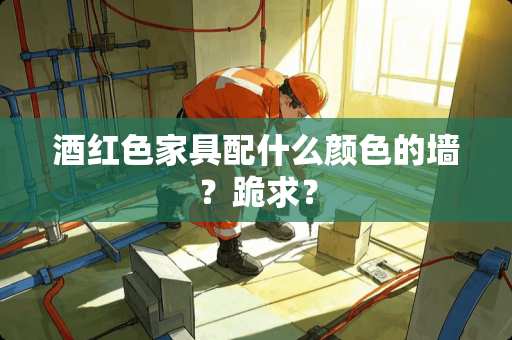 酒红色家具配什么颜色的墙？跪求？