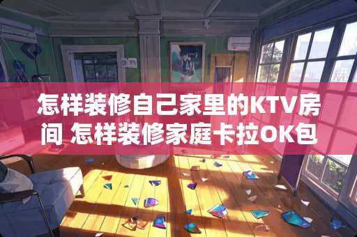 怎样装修自己家里的KTV房间 怎样装修家庭卡拉OK包房