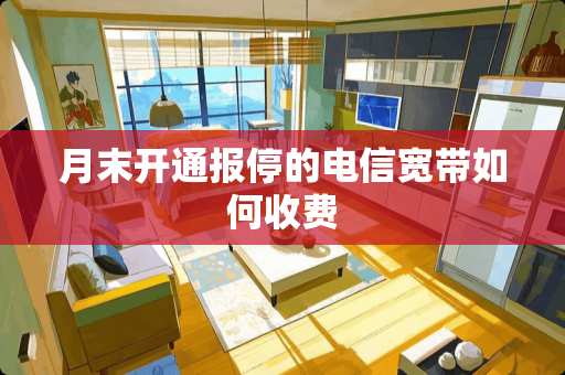 月末开通报停的电信宽带如何收费