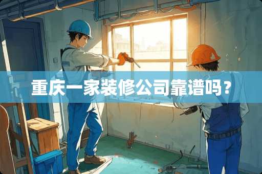 重庆一家装修公司靠谱吗？