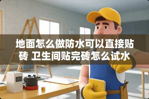 地面怎么做防水可以直接贴砖 卫生间贴完砖怎么试水
