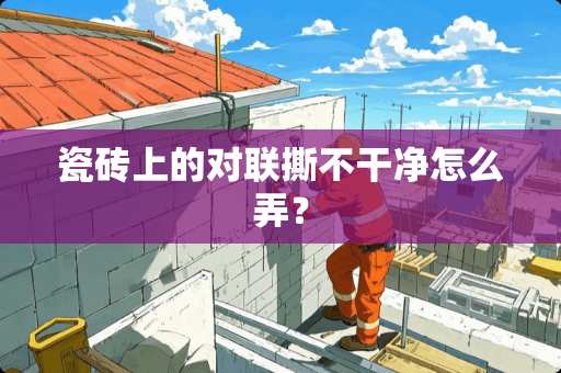 瓷砖上的对联撕不干净怎么弄？