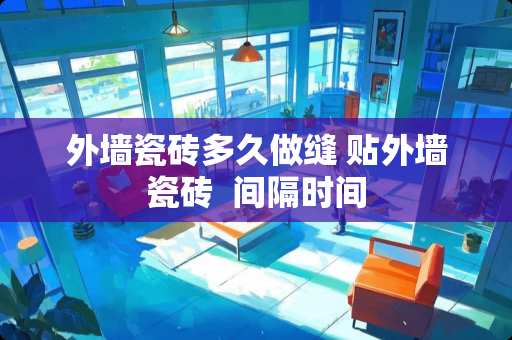 外墙瓷砖多久做缝 贴外墙瓷砖  间隔时间