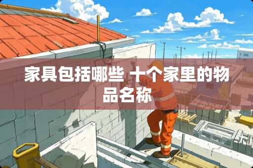 家具包括哪些 十个家里的物品名称