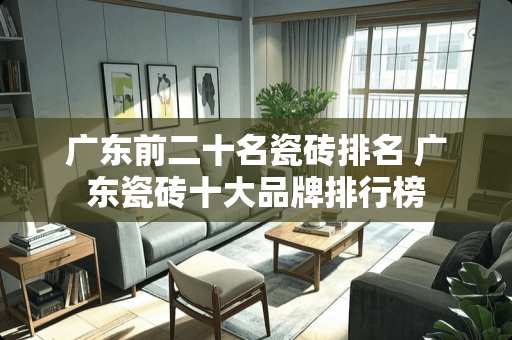 广东前二十名瓷砖排名 广东瓷砖十大品牌排行榜