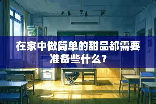 在家中做简单的甜品都需要准备些什么？