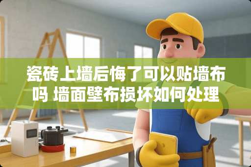 瓷砖上墙后悔了可以贴墙布吗 墙面壁布损坏如何处理