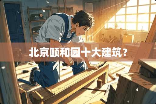 北京颐和园十大建筑？