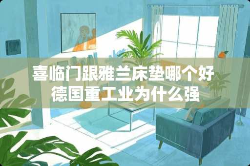 喜临门跟雅兰床垫哪个好 德国重工业为什么强