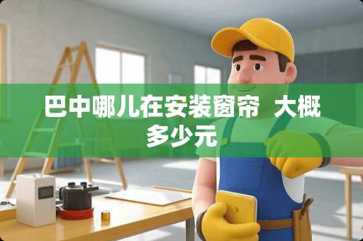 巴中哪儿在安装窗帘  大概多少元