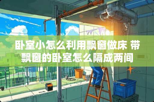 卧室小怎么利用飘窗做床 带飘窗的卧室怎么隔成两间