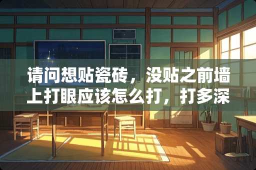 请问想贴瓷砖，没贴之前墙上打眼应该怎么打，打多深比较好 卧室门怎么开孔