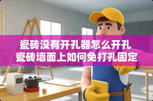 瓷砖没有开孔器怎么开孔 瓷砖墙面上如何免打孔固定电线