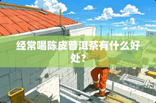 经常喝陈皮普洱茶有什么好处？