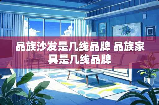 品族沙发是几线品牌 品族家具是几线品牌