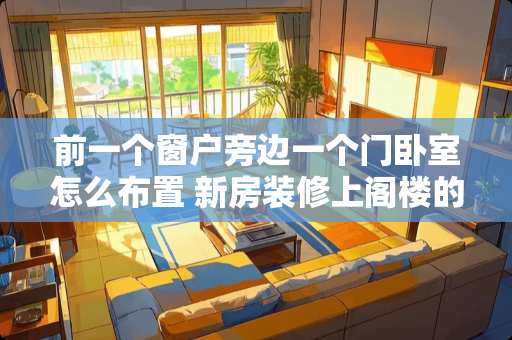 前一个窗户旁边一个门卧室怎么布置 新房装修上阁楼的洞口在客厅的窗户边要怎么设计楼梯