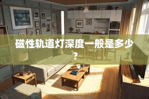 磁性轨道灯深度一般是多少？