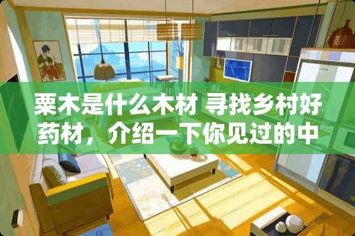 粟木是什么木材 寻找乡村好药材，介绍一下你见过的中药材，可以吗