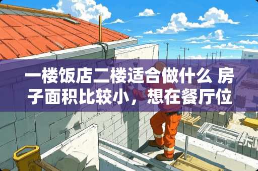 一楼饭店二楼适合做什么 房子面积比较小，想在餐厅位置隔出一个日式卧室！可否