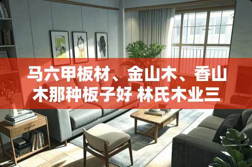 马六甲板材、金山木、香山木那种板子好 林氏木业三胺板优点和缺点