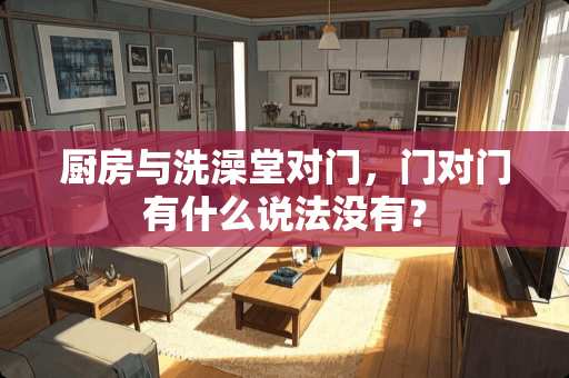 厨房与洗澡堂对门，门对门有什么说法没有？