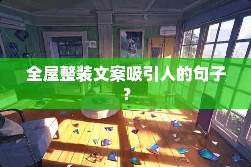 全屋整装文案吸引人的句子？