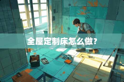 全屋定制床怎么做？