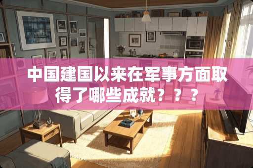 中国建国以来在军事方面取得了哪些成就？？？