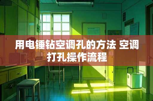 用电锤钻空调孔的方法 空调打孔操作流程